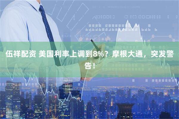 伍祥配资 美国利率上调到8%？摩根大通，突发警告！