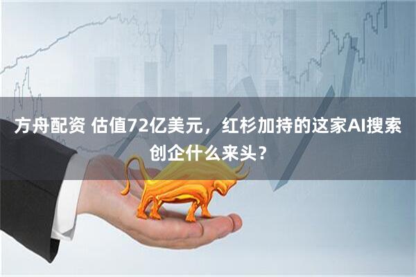 方舟配资 估值72亿美元，红杉加持的这家AI搜索创企什么来头？
