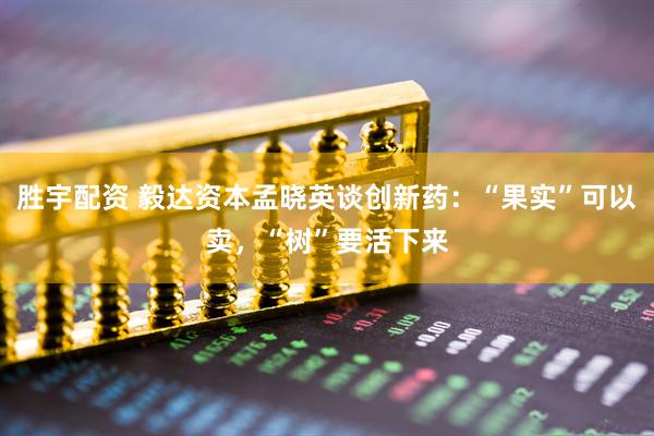 胜宇配资 毅达资本孟晓英谈创新药：“果实”可以卖，“树”要活下来