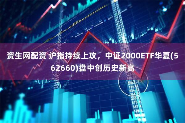 资生网配资 沪指持续上攻，中证2000ETF华夏(562660)盘中创历史新高