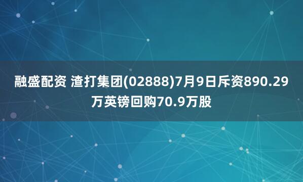 融盛配资 渣打集团(02888)7月9日斥资890.29万英镑回购70.9万股