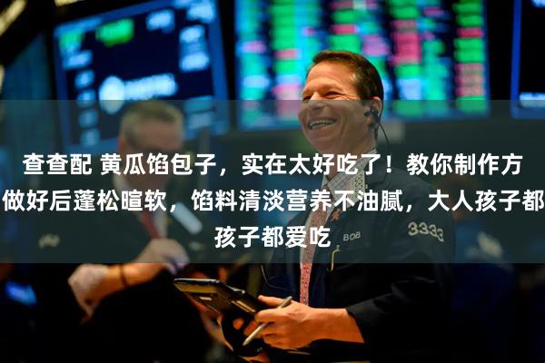 查查配 黄瓜馅包子，实在太好吃了！教你制作方法，做好后蓬松暄软，馅料清淡营养不油腻，大人孩子都爱吃