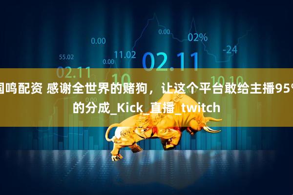 国鸣配资 感谢全世界的赌狗，让这个平台敢给主播95%的分成_Kick_直播_twitch