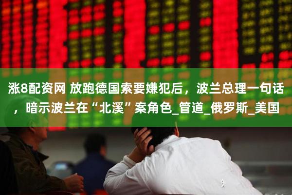 涨8配资网 放跑德国索要嫌犯后，波兰总理一句话，暗示波兰在“北溪”案角色_管道_俄罗斯_美国