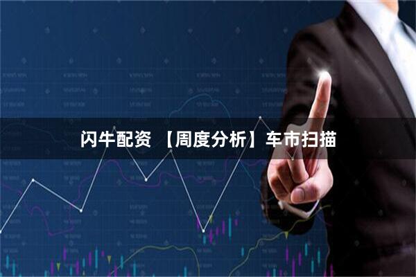 闪牛配资 【周度分析】车市扫描