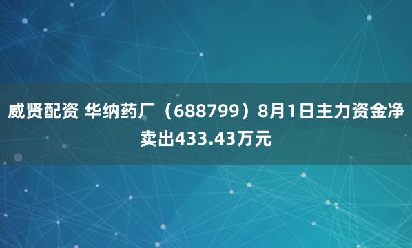 威贤配资 华纳药厂（688799）8月1日主力资金净卖出433.43万元
