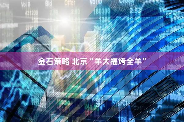 金石策略 北京“羊大福烤全羊”