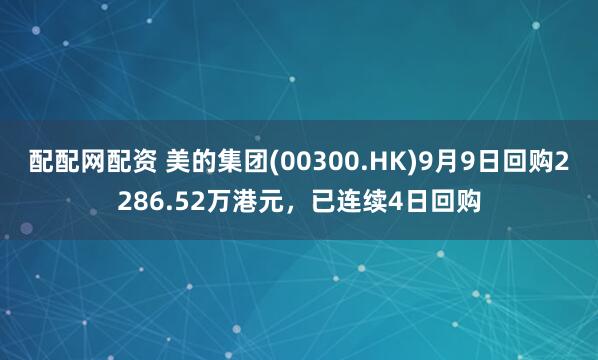 配配网配资 美的集团(00300.HK)9月9日回购2286.52万港元，已连续4日回购