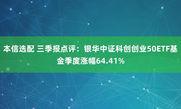 本信选配 三季报点评：银华中证科创创业50ETF基金季度涨幅64.41%