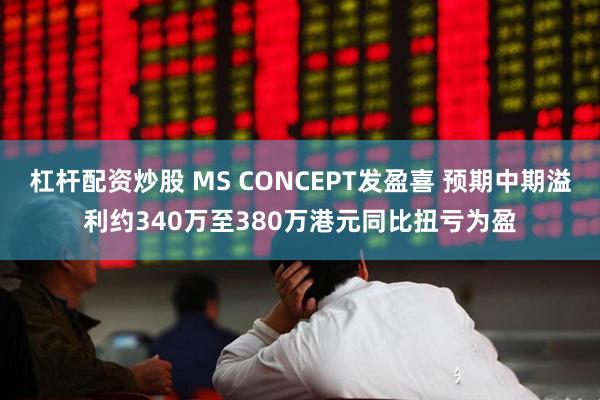 杠杆配资炒股 MS CONCEPT发盈喜 预期中期溢利约340万至380万港元同比扭亏为盈