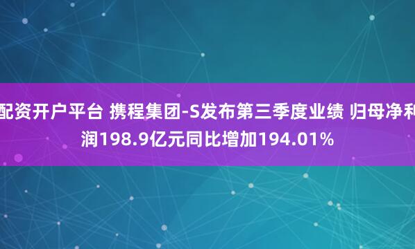 配资开户平台 携程集团-S发布第三季度业绩 归母净利润198.9亿元同比增加194.01%