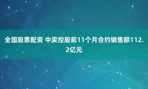 全国股票配资 中梁控股前11个月合约销售额112.2亿元