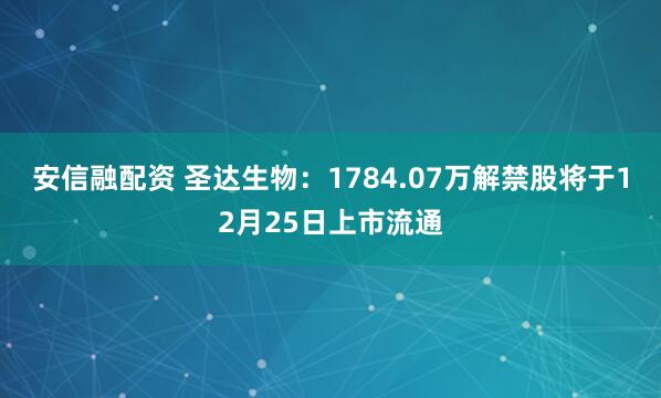 安信融配资 圣达生物：1784.07万解禁股将于12月25日上市流通